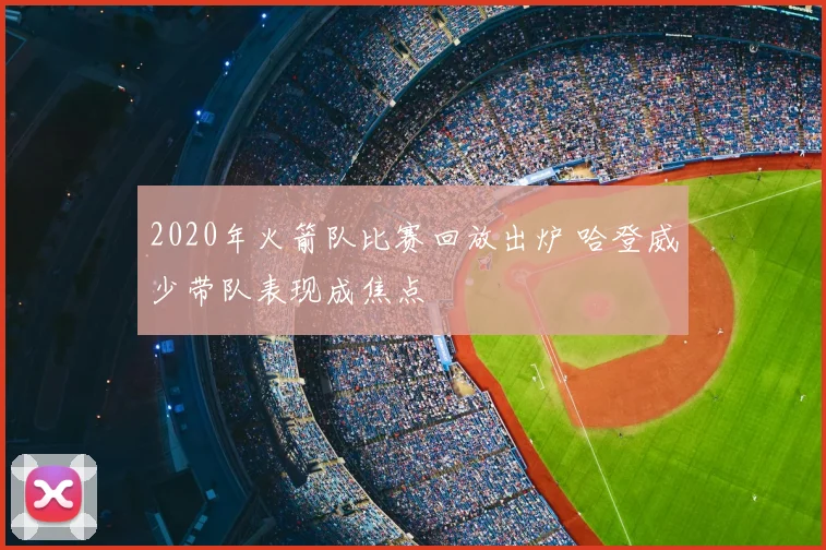 2020年火箭队比赛回放出炉 哈登威少带队表现成焦点