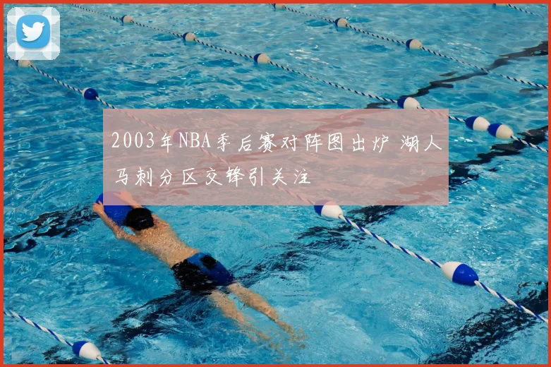2003年NBA季后赛对阵图出炉 湖人马刺分区交锋引关注