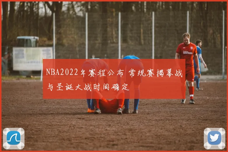 NBA2022年赛程公布 常规赛揭幕战与圣诞大战时间确定