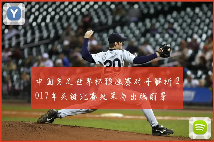 中国男足世界杯预选赛对手解析 2017年关键比赛结果与出线前景