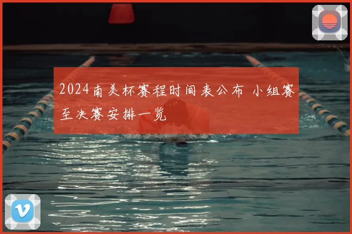 2024南美杯赛程时间表公布 小组赛至决赛安排一览