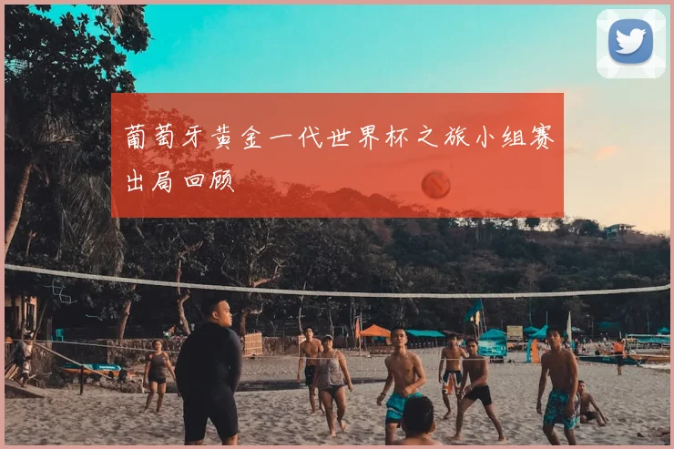 葡萄牙黄金一代世界杯之旅小组赛出局回顾