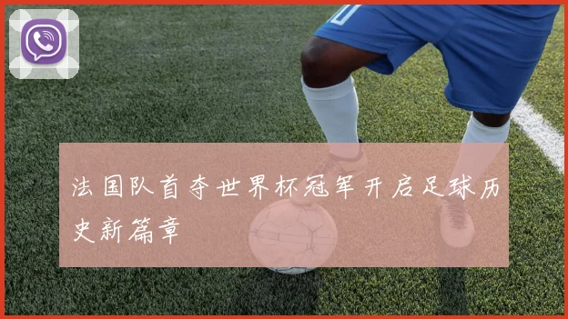 法国队首夺世界杯冠军开启足球历史新篇章