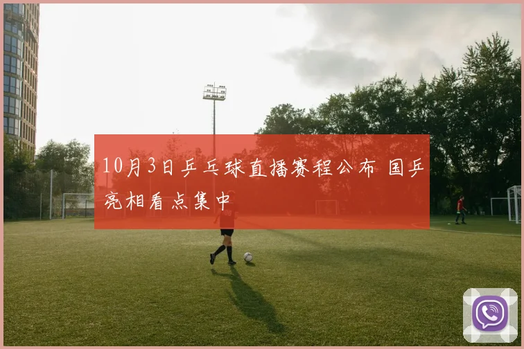 10月3日乒乓球直播赛程公布 国乒亮相看点集中