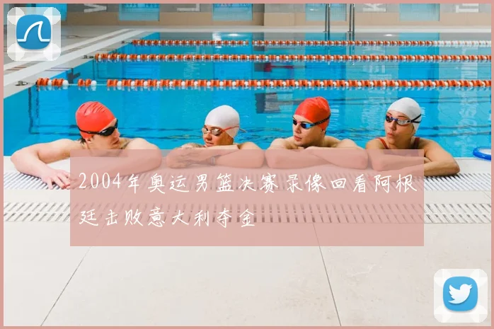 2004年奥运男篮决赛录像回看阿根廷击败意大利夺金