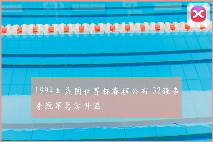 1994年美国世界杯赛程公布 32强争夺冠军悬念升温