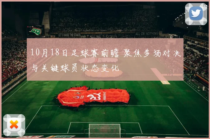 10月18日足球赛前瞻 聚焦多场对决与关键球员状态变化