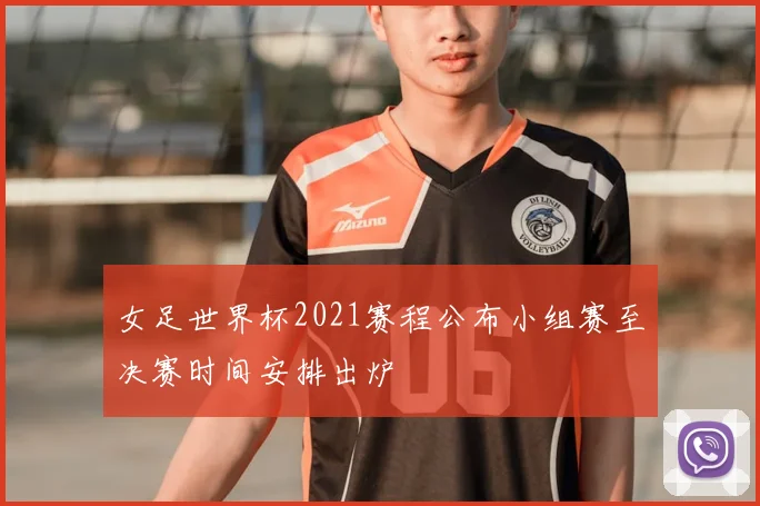 女足世界杯2021赛程公布小组赛至决赛时间安排出炉
