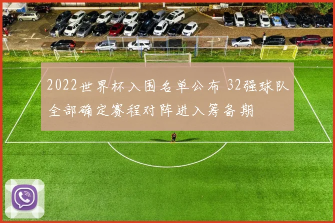 2022世界杯入围名单公布 32强球队全部确定赛程对阵进入筹备期