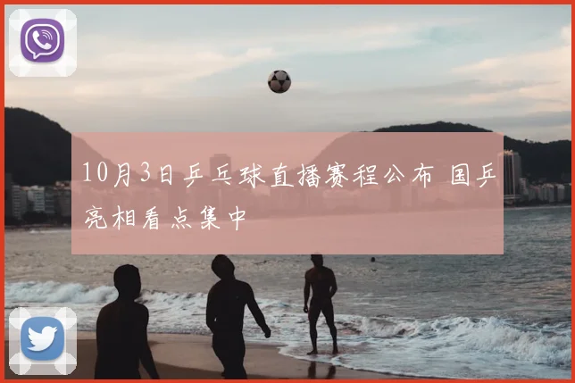 10月3日乒乓球直播赛程公布 国乒亮相看点集中