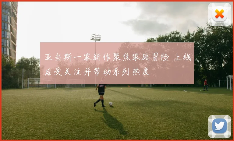 亚当斯一家新作聚焦家庭冒险 上线后受关注并带动系列热度