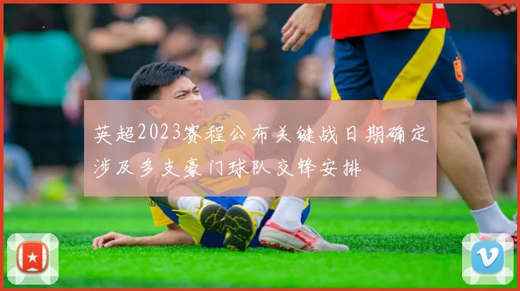 英超2023赛程公布关键战日期确定涉及多支豪门球队交锋安排