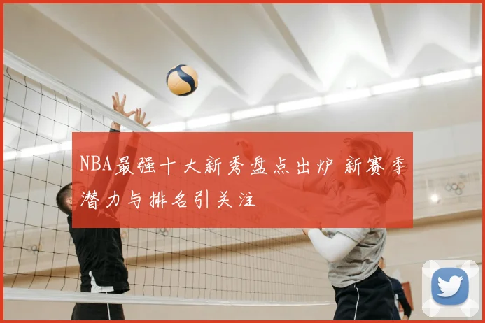 NBA最强十大新秀盘点出炉 新赛季潜力与排名引关注