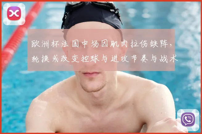 欧洲杯法国中场因肌肉拉伤缺阵，轮换或改变控球与进攻节奏与战术部署