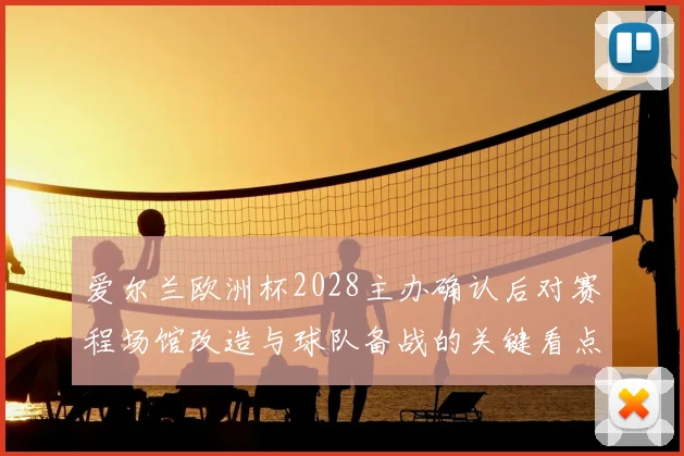 爱尔兰欧洲杯2028主办确认后对赛程场馆改造与球队备战的关键看点