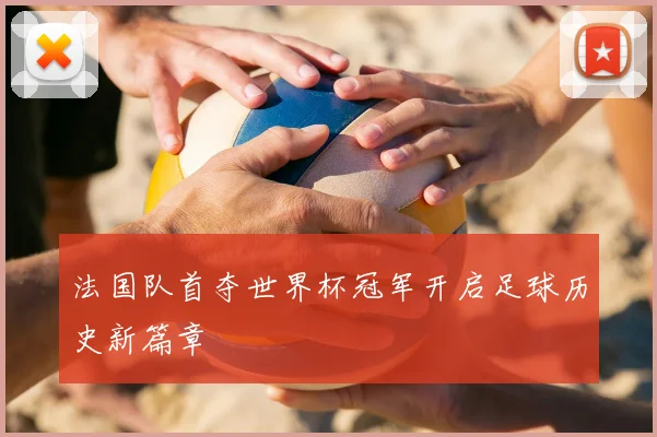 法国队首夺世界杯冠军开启足球历史新篇章