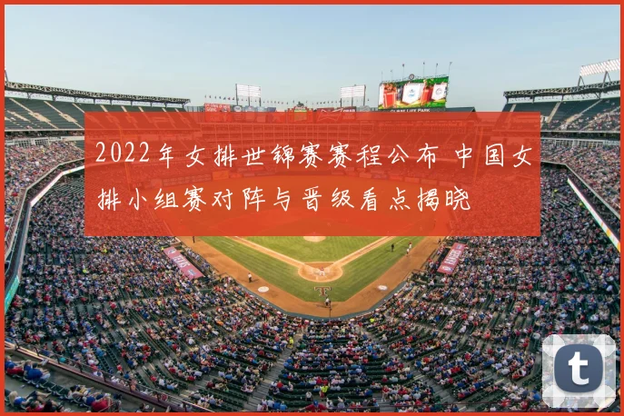 2022年女排世锦赛赛程公布 中国女排小组赛对阵与晋级看点揭晓