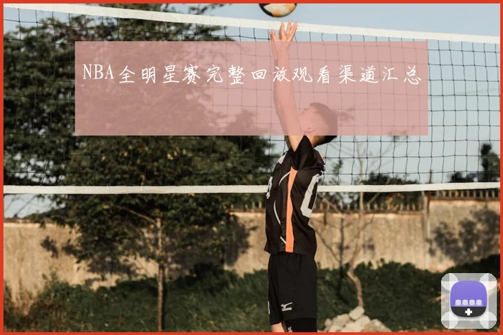 NBA全明星赛完整回放观看渠道汇总