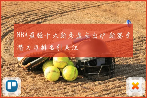NBA最强十大新秀盘点出炉 新赛季潜力与排名引关注