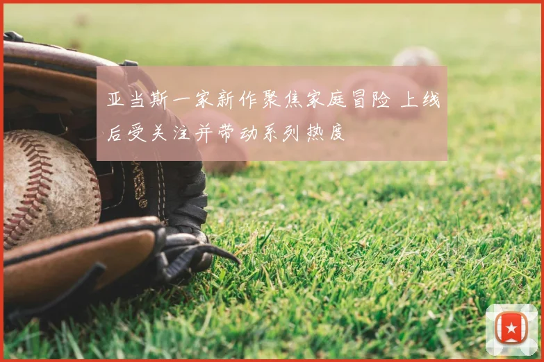 亚当斯一家新作聚焦家庭冒险 上线后受关注并带动系列热度