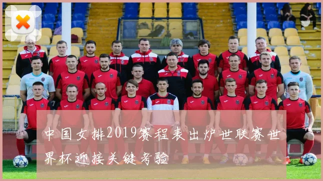 中国女排2019赛程表出炉世联赛世界杯迎接关键考验
