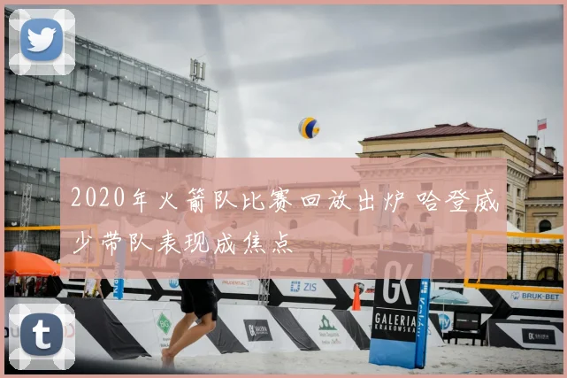 2020年火箭队比赛回放出炉 哈登威少带队表现成焦点