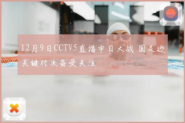 12月9日CCTV5直播中日大战 国足迎关键对决备受关注