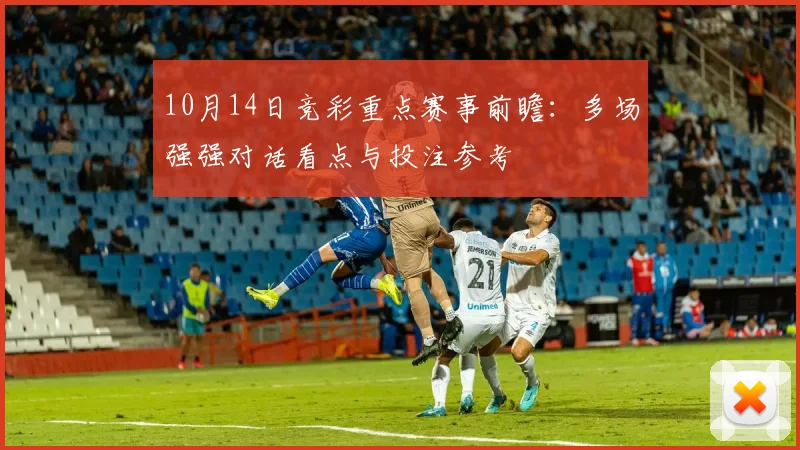 10月14日竞彩重点赛事前瞻:多场强强对话看点与投注参考