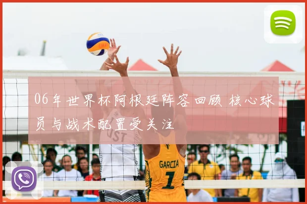 06年世界杯阿根廷阵容回顾 核心球员与战术配置受关注