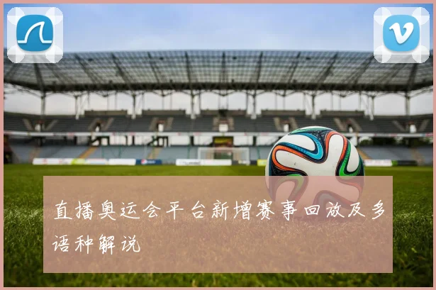 直播奥运会平台新增赛事回放及多语种解说