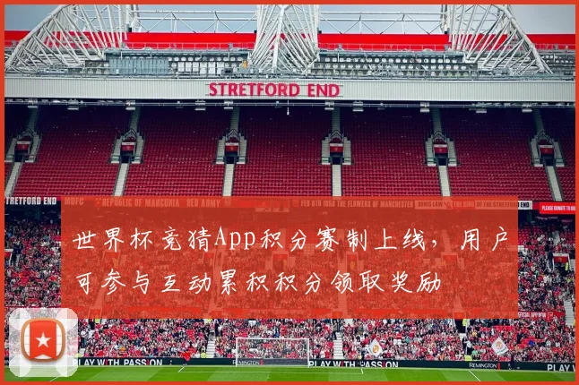 世界杯竞猜App积分赛制上线，用户可参与互动累积积分领取奖励