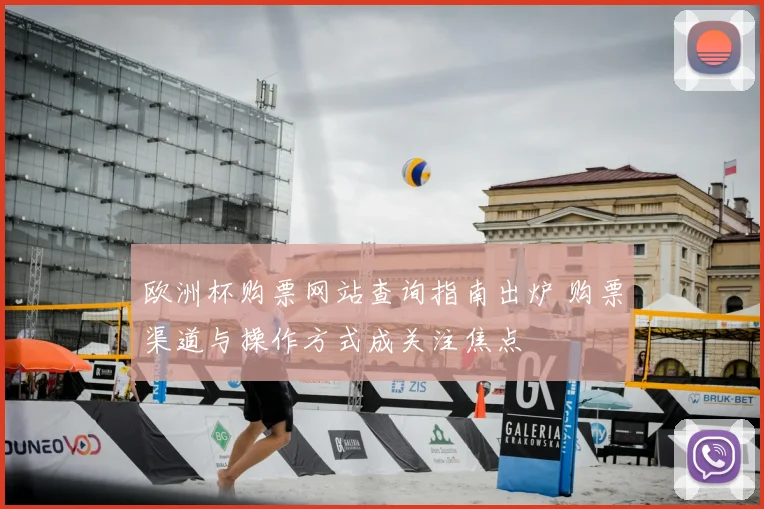 欧洲杯购票网站查询指南出炉 购票渠道与操作方式成关注焦点