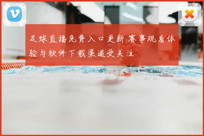 足球直播免费入口更新 赛事观看体验与软件下载渠道受关注