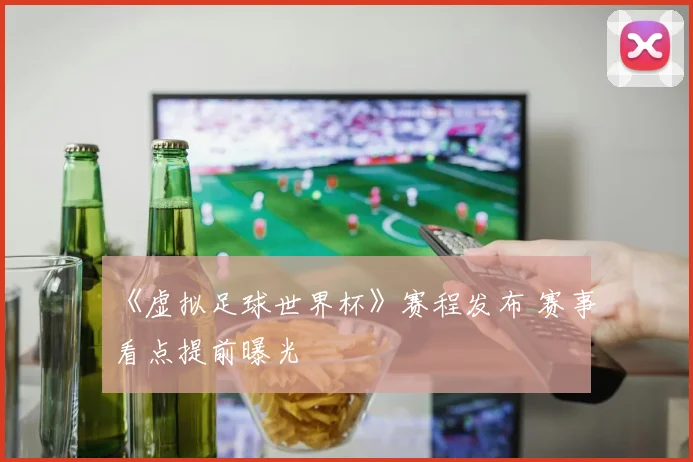《虚拟足球世界杯》赛程发布 赛事看点提前曝光