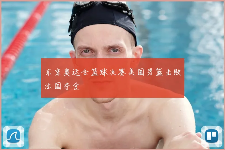 东京奥运会篮球决赛美国男篮击败法国夺金