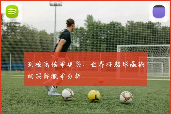 别被高倍率迷惑:世界杯赌球赢钱的实际概率分析