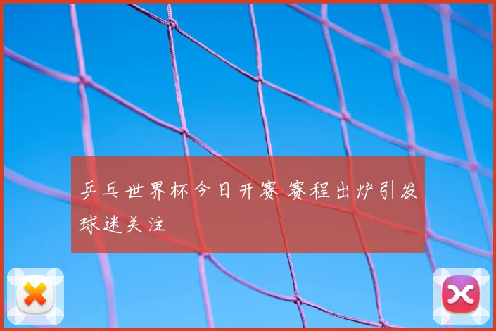 乒乓世界杯今日开赛 赛程出炉引发球迷关注