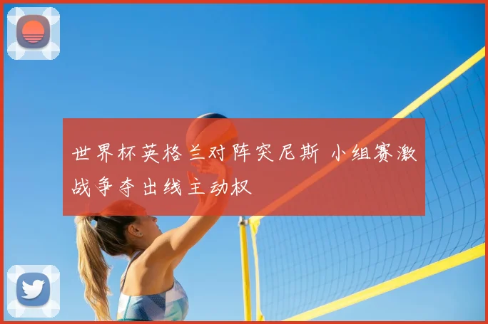 世界杯英格兰对阵突尼斯 小组赛激战争夺出线主动权