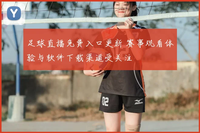 足球直播免费入口更新 赛事观看体验与软件下载渠道受关注
