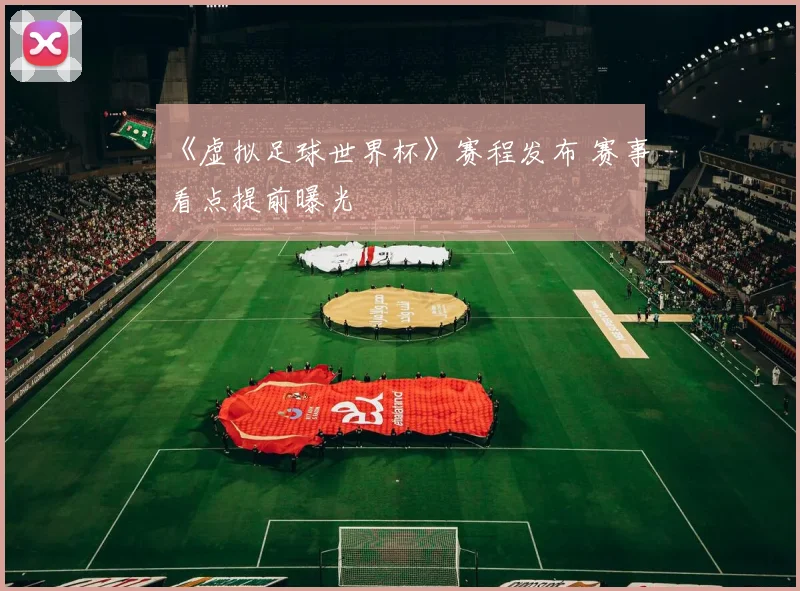 《虚拟足球世界杯》赛程发布 赛事看点提前曝光
